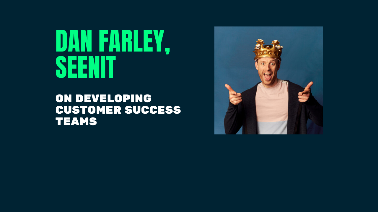 Dan Farley of Seenit on Developing Customer Success Teams