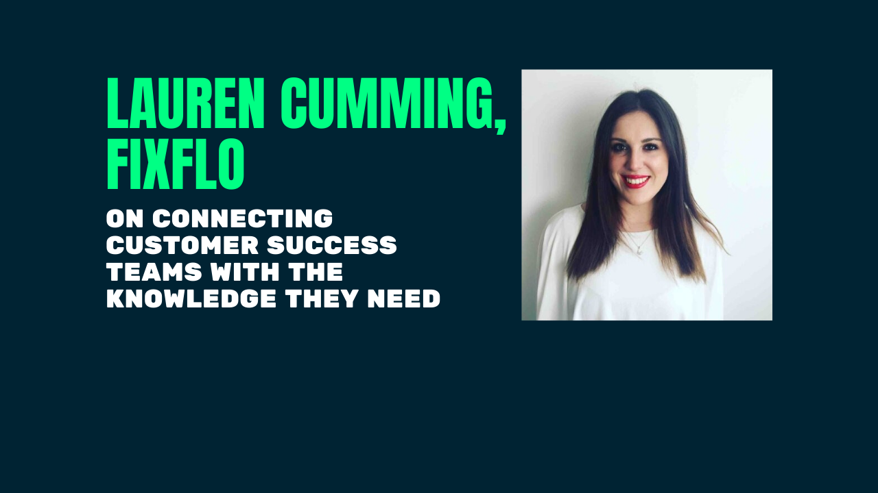 Lauren Cumming of Fixflo on connecting customer success teams with the knowledge they need